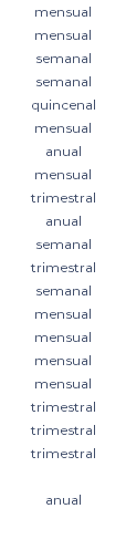 mensual mensual semanal semanal quincenal mensual anual mensual trimestral anual semanal trimestral semanal mensual mensual mensual mensual trimestral trimestral trimestral anual 