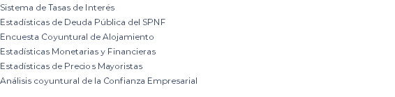 Sistema de Tasas de Interés Estadísticas de Deuda Pública del SPNF Encuesta Coyuntural de Alojamiento Estadísticas Monetarias y Financieras Estadísticas de Precios Mayoristas Análisis coyuntural de la Confianza Empresarial