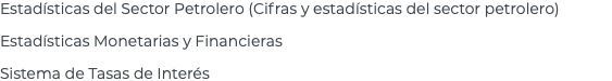 Estadísticas del Sector Petrolero (Cifras y estadísticas del sector petrolero) Estadísticas Monetarias y Financieras Sistema de Tasas de Interés