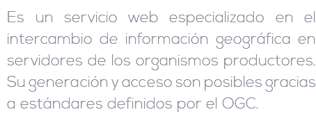 Es un servicio web especializado en el intercambio de información geográfica en servidores de los organismos productores. Su generación y acceso son posibles gracias a estándares definidos por el OGC.