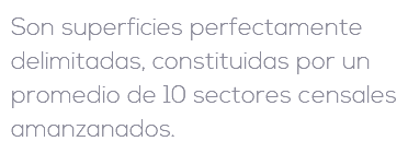 Son superficies perfectamente delimitadas, constituidas por un promedio de 10 sectores censales amanzanados.